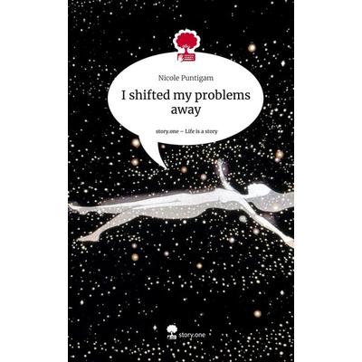 I shifted my problems away. Life is a Story - story.one, Gebundene Ausgabe von Nicole Puntigam, Story.one publishing, 978-3-7108-6963-1