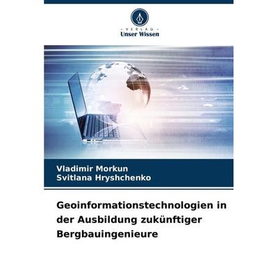 Geoinformationstechnologien in der Ausbildung zukünftiger Bergbauingenieure, Taschenbuch von Vladimir Morkun,Svitlana Hryshchenko, Verlag Unser