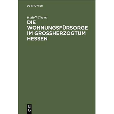 Die Wohnungsfürsorge im Grossherzogtum Hessen, Gebundene Ausgabe von Rudolf Siegert, De Gruyter, 978-3-11-117542-3