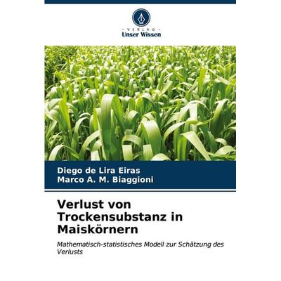 Verlust von Trockensubstanz in Maiskörnern, Taschenbuch von Diego de Lira Eiras,Marco A. M. Biaggioni, Verlag Unser Wissen, 978-620-6-66427-7