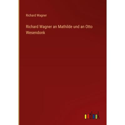 Richard Wagner an Mathilde und an Otto Wesendonk, Gebundene Ausgabe von Richard Wagner, Outlook, 978-3-368-28045-1