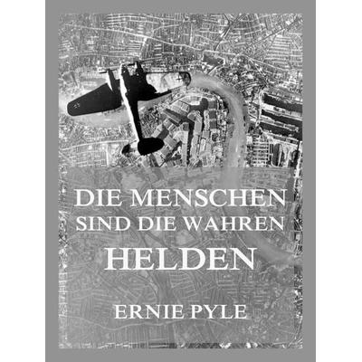Die Menschen sind die wahren Helden, Taschenbuch von Ernie Pyle, Jazzybee Verlag, 978-3-8496-6541-8