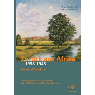 Zurück aus Afrika: Briefe und Tagebücher 1938-1948, Taschenbuch von Karl Wulff,Monika Schotten,Nora Steinmeister, Diplomica Verlag GmbH,