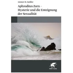Aphrodites Zorn – Hysterie und die Enteignung der Sexualität, Fachbücher von Günter H. Seidler