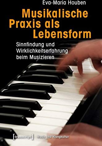 Eva Maria Houben - Musikalische Praxis als Lebensform: Sinnfindung und Wirklichkeitserfahrung beim Musizieren (Musik und Klangkultur, Bd. 27) - Preis vom 11.10.2026 15:43:13 h