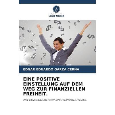 Eine Positive Einstellung Auf dem Weg Zur Finanziellen Freiheit., Taschenbuch von Edgar Eduardo Garza Cerna, Verlag Unser Wissen, 978-620-9-70106-1