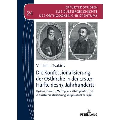 Die Konfessionalisierung der Ostkirche in der ersten Hälfte des 17. Jahrhunderts, Gebundene Ausgabe von Vasileios Tsakiris, Peter Lang GmbH,