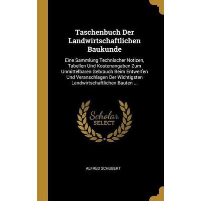 Taschenbuch Der Landwirtschaftlichen Baukunde: Eine Sammlung Technischer Notizen, Tabellen Und Kostenangaben Zum Unmittelbaren Gebrauch Beim
