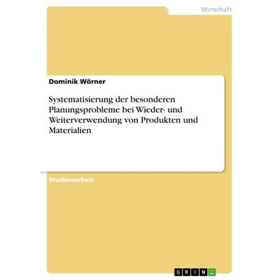 Systematisierung der besonderen Planungsprobleme bei Wieder- und Weiterverwendung von Produkten und Materialien, Taschenbuch von Dominik Wörner, GRIN,