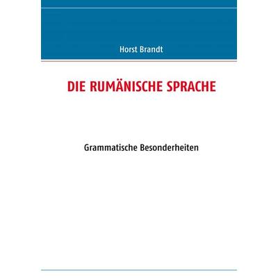 DIE RUMÄNISCHE SPRACHE, Taschenbuch von Horst Brandt, BoD – Books on Demand, 978-3-8423-2731-3