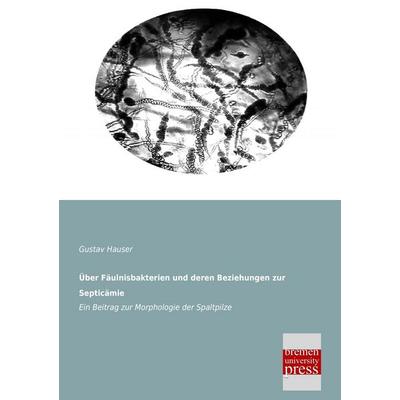 Über Fäulnisbakterien und deren Beziehungen zur Septicämie, Taschenbuch von Gustav Hauser, Bremen University Press, 978-3-95562-062-2