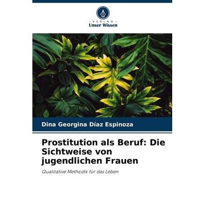 Prostitution als Beruf: Die Sichtweise von jugendlichen Frauen, Taschenbuch von Dina Georgina Díaz Espinoza, Verlag Unser Wissen, 978-620-7-03241-9