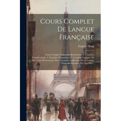Cours Complet De Langue Française: Cours Complet D'analyses Renfermant 1. L'analyse Grammaticale, 2. L'analyse Syntaxique, 3. L'analyse Logique: Et