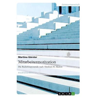 Mitarbeitermotivation. Die Bedürfnispyramide nach Abraham H. Maslow, Taschenbuch von Martina Gürster, GRIN, 978-3-640-58601-1