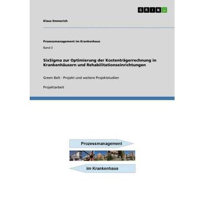 SixSigma zur Optimierung der Kostenträgerrechnung in Krankenhäusern und Rehabilitationseinrichtungen, Taschenbuch von Klaus Emmerich, GRIN,