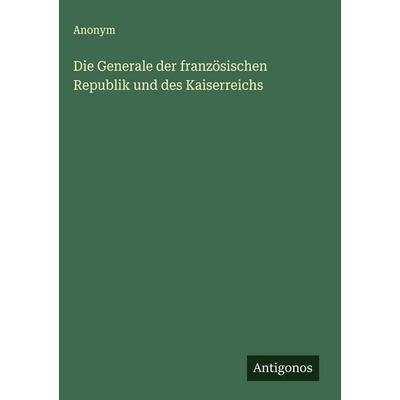 Die Generale der französischen Republik und des Kaiserreichs, Gebundene Ausgabe von Anonym, Antigonos Verlag, 978-3-563-49560-5