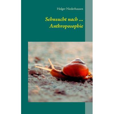 Sehnsucht nach ... Anthroposophie, Taschenbuch von Holger Niederhausen, BoD – Books on Demand, 978-3-7386-4899-7