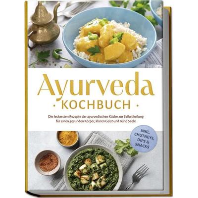 Ayurveda Kochbuch: Die leckersten Rezepte der ayurvedischen Küche zur Selbstheilung für einen gesunden Körper, klaren Geist und reine Seele - inkl.