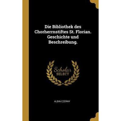 Die Bibliothek Des Chorherrnstiftes St. Florian. Geschichte Und Beschreibung., Gebundene Ausgabe von Albin Czerny, Creative Media Partners, LLC,
