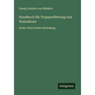 Handbuch für Truppenführung und Stabsdienst, Taschenbuch von Georg Cardinal Widdern, Antigonos Verlag, 978-3-563-45103-8