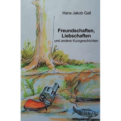Freundschaften, Liebschaften und andere Kurzgeschichten, Taschenbuch von Hans Jakob Gall, Epubli, 978-3-7485-7355-5