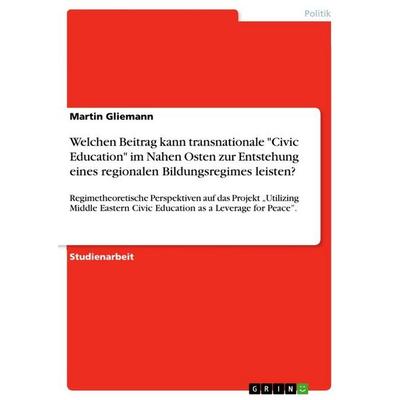 Welchen Beitrag kann transnationale 'Civic Education' im Nahen Osten zur Entstehung eines regionalen Bildungsregimes leisten?, Taschenbuch von Martin