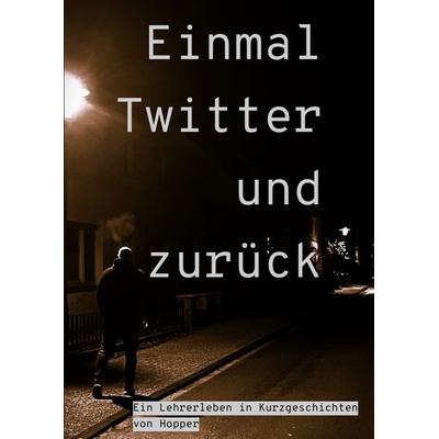 Einmal Twitter und zurück, Gebundene Ausgabe von Hopper, Tredition, 978-3-347-99103-3