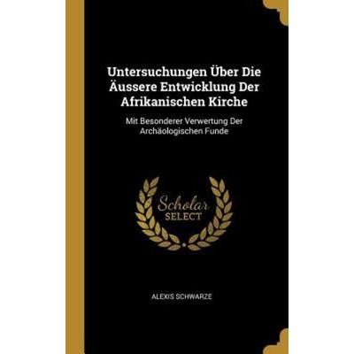 Untersuchungen Über Die Äussere Entwicklung Der Afrikanischen Kirche, Gebundene Ausgabe von Alexis Schwarze, Creative Media Partners, LLC,