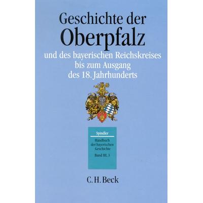 Handbuch der bayerischen Geschichte Bd. III,3: Geschichte der Oberpfalz und des bayerischen Reichskreises bis zum Ausgang des 18. Jahrhunderts,