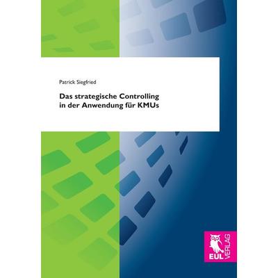 Das strategische Controlling in der Anwendung für KMUs, Taschenbuch von Patrick Siegfried, Josef Eul Verlag, 978-3-8441-0396-0