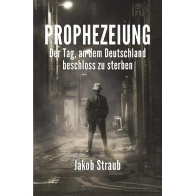 Prophezeiung: Der Tag, an Dem Deutschland Beschloss Zu Sterben, Taschenbuch von Jakob Straub, Touchladybirdlucky Studios, 978-1-5206-5197-2