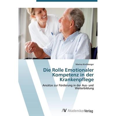 Die Rolle Emotionaler Kompetenz in der Krankenpflege, Taschenbuch von Marina Kirchberger, AV Akademikerverlag, 978-3-639-43543-6