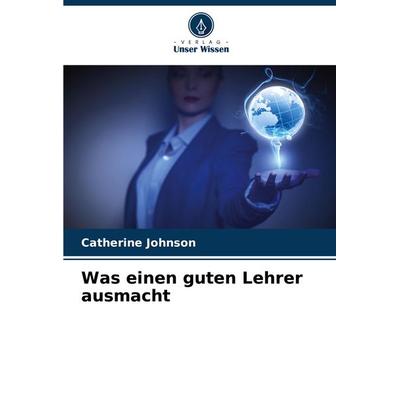 Was einen guten Lehrer ausmacht, Taschenbuch von Catherine Johnson, Verlag Unser Wissen, 978-620-7-51701-5