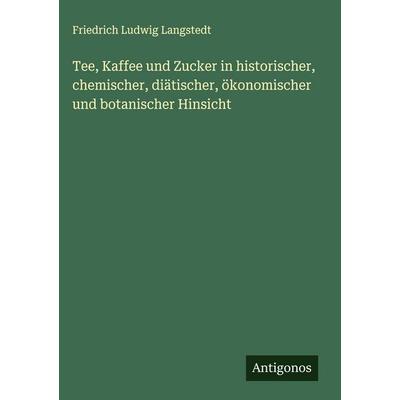Tee, Kaffee und Zucker in historischer, chemischer, diätischer, ökonomischer und botanischer Hinsicht, Gebundene Ausgabe von Friedrich Ludwig