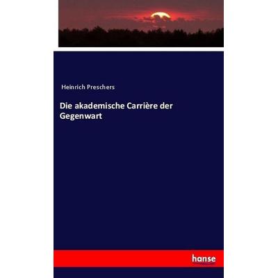 Die akademische Carrière der Gegenwart, Taschenbuch von Anonymous, Hansebooks, 978-3-7446-3342-0