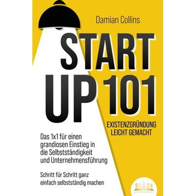 STARTUP 101 - Existenzgründung leicht gemacht: Das 1x1 für einen grandiosen Einstieg in die Selbstständigkeit und Unternehmensführung - Schritt für