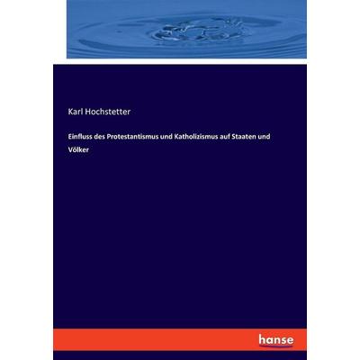 Einfluss des Protestantismus und Katholizismus auf Staaten und Völker, Taschenbuch von Karl Hochstetter, Hansebooks, 978-3-348-08220-4