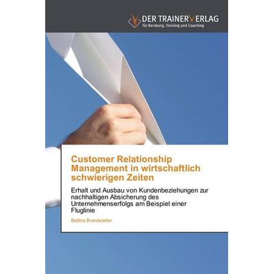 Customer Relationship Management in wirtschaftlich schwierigen Zeiten, Taschenbuch von Bettina Brandstetter, Trainerverlag, 978-3-8417-5029-7