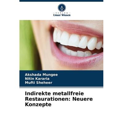 Indirekte metallfreie Restaurationen: Neuere Konzepte, Taschenbuch von Akshada Mungee,Nitin Kararia,Mufti Sheheer, Verlag Unser Wissen,