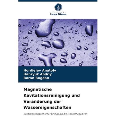Magnetische Kavitationsreinigung und Veränderung der Wassereigenschaften, Taschenbuch von Hordieiev Anatoly,Hanzyuk Andriy,Baran Bogdan, Verlag Unser