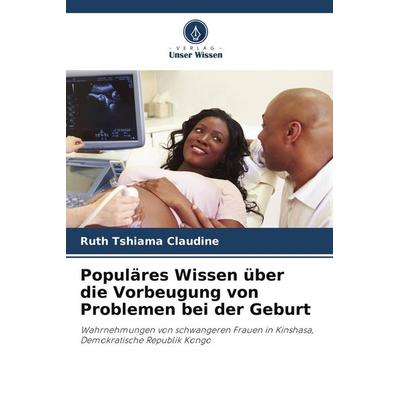 Populäres Wissen über die Vorbeugung von Problemen bei der Geburt, Taschenbuch von Ruth Tshiama Claudine, Verlag Unser Wissen, 978-620-4-11670-9