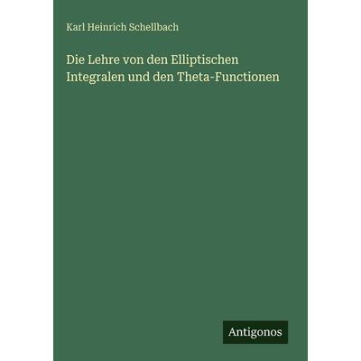 Die Lehre von den Elliptischen Integralen und den Theta-Functionen, Gebundene Ausgabe von Karl Heinrich Schellbach, Antigonos Verlag,