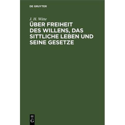 Über Freiheit des Willens, das sittliche Leben und seine Gesetze, Gebundene Ausgabe von J. H. Witte, De Gruyter, 978-3-11-268009-4