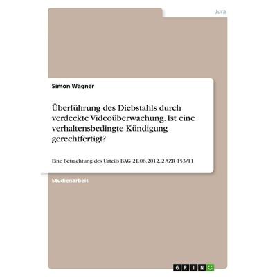 Überführung des Diebstahls durch verdeckte Videoüberwachung. Ist eine verhaltensbedingte Kündigung gerechtfertigt?, Taschenbuch von Simon Wagner,