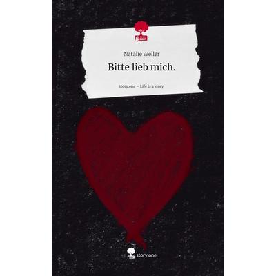 Bitte lieb mich.. Life is a Story - story.one, Gebundene Ausgabe von Natalie Weller, Storylution, 978-3-7118-0065-7