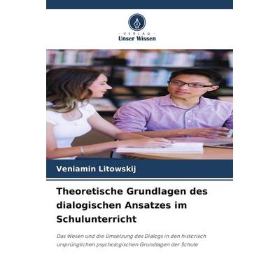 Theoretische Grundlagen des dialogischen Ansatzes im Schulunterricht, Taschenbuch von Veniamin Litowskij, Verlag Unser Wissen, 978-620-9-57991-2