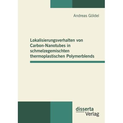 Lokalisierungsverhalten von Carbon-Nanotubes in schmelzegemischten thermoplastischen Polymerblends, Gebundene Ausgabe von Andreas Göldel, Disserta