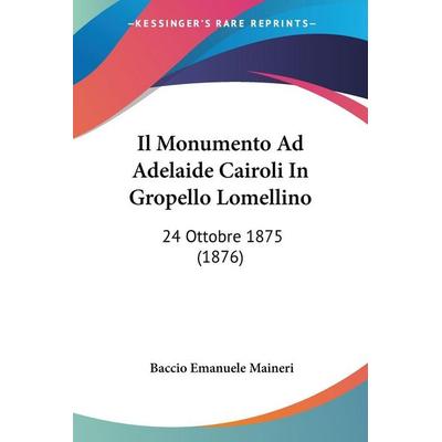 Il Monumento Ad Adelaide Cairoli In Gropello Lomellino, Taschenbuch von Baccio Emanuele Maineri, Kessinger Publishing, LLC, 978-1-120-42767-0