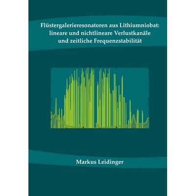 Flüstergalerieresonatoren aus Lithiumniobat: lineare und nichtlineare Verlustkanäle und zeitliche Frequenzstabilität, Gebundene Ausgabe von Markus