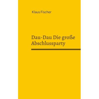 Dau-Dau Die große Abschlussparty, Taschenbuch von Klaus Fischer, BoD – Books on Demand, 978-3-695-74169-4